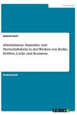 Absolutismus. Staatsidee und Herrschaftsform in den Werken von Bodin, Hobbes, Locke und Rousseau af Gabriel Koch