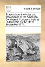 Extracts from the Votes and Proceedings of the American Continental Congress, Held at Philadelphia on the 5th of September 1774. af Multiple Contributors