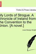 My Lords of Strogue. A chronicle of Ireland from the Convention to the Union. [A novel.]