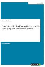 Das Opferedikt des Kaisers Decius und die Verfolgung der christlichen Kirche af Dominik Jesse