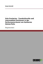 Arte Fronterizo - Transkulturelle Und Intermediale Positionen in Der Performance-Kunst Von Guillermo Gomez-Pena af Sonja Schmidt