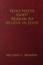 Who Needs God? Reason to believe in Jesus af Michael C Murphy