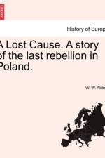A Lost Cause. a Story of the Last Rebellion in Poland. af W W Aldred
