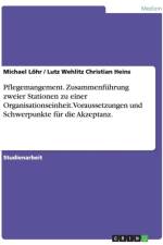 Pflegemangement. Zusammenf hrung Zweier Stationen Zu Einer Organisationseinheit. Voraussetzungen Und Schwerpunkte F r Die Akzeptanz. af Lutz Wehlitz Christian Heins