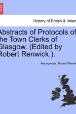 Abstracts of Protocols of the Town Clerks of Glasgow. (Edited by Robert Renwick.). af Anonymous