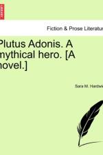 Plutus Adonis. a Mythical Hero. [A Novel.] af Sara M Hardwich