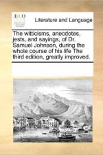 The Witticisms, Anecdotes, Jests, and Sayings, of Dr. Samuel Johnson, During the Whole Course of His Life the Third Edition, Greatly Improved. af Multiple Contributors