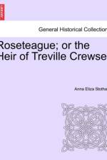 Roseteague; Or the Heir of Treville Crewse. af Anna Eliza Stothard