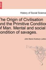 The Origin of Civilisation and the Primitive Condition of Man. Mental and Social Condition of Savages. af John Baron Avebury Lubbock