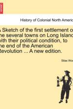 A Sketch of the First Settlement of the Several Towns on Long Island; With Their Political Condition, to the End of the American Revolution ... a New Edition. af Silas Wood
