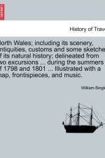North Wales; Including Its Scenery, Antiquities, Customs and Some Sketches of Its Natural History; Delineated from Two Excursions ... During the Summers of 1798 and 1801 ... Illustrated with a Map, Frontispieces, and Music. af William Bingley