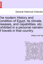 The Modern History and Condition of Egypt, Its Climate, Diseases, and Capabilities, Etc., Exhibited in a Personal Narrative of Travels in That Country. af William Holt Yates