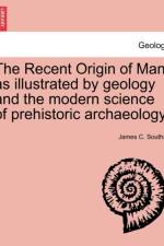 The Recent Origin of Man, as Illustrated by Geology and the Modern Science of Prehistoric Archaeology. af James C Southall