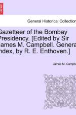 Gazetteer of the Bombay Presidency. [Edited by Sir James M. Campbell. General Index, by R. E. Enthoven.]