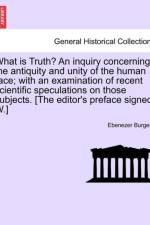 What Is Truth? an Inquiry Concerning the Antiquity and Unity of the Human Race; With an Examination of Recent Scientific Speculations on Those Subjects. [The Editor's Preface Signed af Ebenezer Burgess