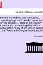 America, Its Realities and Resources; Comprising Important Details Connected with the Present ... State of the Country; Its Laws and Customs, Together with a Review of the Policy of the United States ..., the Texas and Oregon Questions, Etc. af Francis Wyse