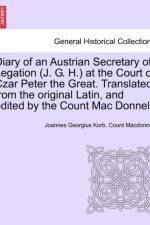 Diary of an Austrian Secretary of Legation (J. G. H.) at the Court of Czar Peter the Great. Translated from the Original Latin, and Edited by the Count Mac Donnell. Vol. I. af Joannes Georgius Korb