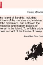 The Island of Sardinia, Including Pictures of the Manners and Customs of the Sardinians, and Notes on the Antiquities and Modern Objects of Interest in the Island. to Which Is Added Some Account of the House of Savoy. Vol. II. af John William Warre Tyndale