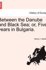 Between the Danube and Black Sea; Or, Five Years in Bulgaria. af Henry C Barkley