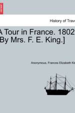 A Tour in France. 1802. [by Mrs. F. E. King.] af Anonymous
