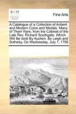 A Catalogue of a Collection of Antient and Modern Coins and Medals. Many of Them Rare, from the Cabinet of the Late Rev. Richard Southgate. Which Will Be Sold by Auction, by Leigh and Sotheby, on Wednesday, July 1, 1795 af Multiple Contributors