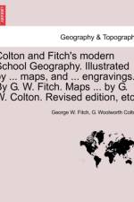 Colton and Fitch's Modern School Geography. Illustrated by ... Maps, and ... Engravings. by G. W. Fitch. Maps ... by G. W. Colton. Revised Edition, Et af George W Fitch