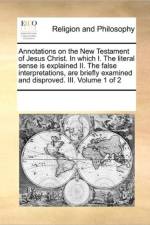 Annotations on the New Testament of Jesus Christ. in Which I. the Literal Sense Is Explained II. the False Interpretations, Are Briefly Examined and Disproved. III. Volume 1 of 2 af Multiple Contributors