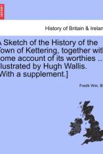 A Sketch of the History of the Town of Kettering, Together with Some Account of Its Worthies ... Illustrated by Hugh Wallis. [With a Supplement.] af Fredk Bull