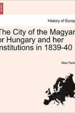 The City of the Magyar, or Hungary and Her Institutions in 1839-40, Vol. I af Miss Pardoe