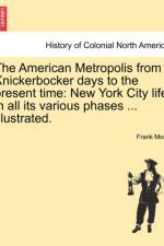 The American Metropolis from Knickerbocker Days to the Present Time