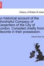 An Historical Account of the Worshipful Company of Carpenters of the City of London. Compiled Chiefly from Records in Their Possession. af Edward Basil Jupp