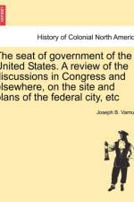 The Seat of Government of the United States. a Review of the Discussions in Congress and Elsewhere, on the Site and Plans of the Federal City, Etc af Joseph Bradley Varnum