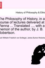 The Philosophy of History, in a Course of Lectures Delivered at Vienna ... Translated ..., with a Memoir of the Author, by J. B. Robertson. af James Burton Robertson