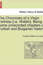 The Chronicles of a Virgin Fortress [I.E. Widdin]. Being Some Unrecorded Chapters of Turkish and Bulgarian History af Frederick William von Herbert