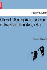 Alfred. an Epick Poem. in Twelve Books, Etc. af Richard Blackmore