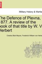The Defence of Plevna, 1877. a Review of the Book of That Title by W. V. Herbert af Frederick William von Herbert