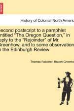 Second PostScript to a Pamphlet Entitled the Oregon Question, in Reply to the Rejoinder of Mr. Greenhow, and to Some Observations in the Edinburgh Review af Thomas Falconer
