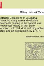 Historical Collections of Louisiana, Embracing Many Rare and Valuable Documents Relating to the Natural, Civil and Political History of That State. Compiled, with Historical and Biographical Notes, and an Introduction, by B. F. F. Part. I af Benjamin Franklin French