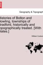 Histories of Bolton and Bowling, Townships of Bradford, Historically and Topographically Treated. [With Plates.] af William Cudworth