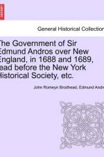 The Government of Sir Edmund Andros Over New England, in 1688 and 1689, Read Before the New York Historical Society, Etc. af John Romeyn Brodhead