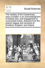 The Mystery of the Cameronian, . Ways Unvailed, in an Acknowledgment of Publick Sins, and Engagement to Covenanted Duties, Deduced from the Solemn League and Covenant of Scotland, England, and Ireland af Multiple Contributors