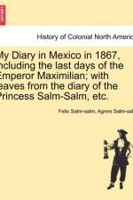 My Diary in Mexico in 1867, Including the Last Days of the Emperor Maximilian; With Leaves from the Diary of the Princess Salm-Salm, Etc. af Felix Salm-Salm