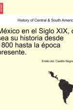 Mexico en el Siglo XIX, o sea su historia desde 1800 hasta la epoca presente. af Emilio del Castillo Negrete