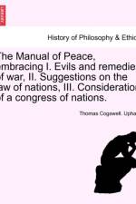 The Manual of Peace, Embracing I. Evils and Remedies of War, II. Suggestions on the Law of Nations, III. Consideration of a Congress of Nations. af Thomas Cogswell Upham