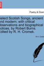 Select Scotish Songs, Ancient and Modern; With Critical Observations and Biographical Notices, by Robert Burns. Edited by R. H. Cromek. af R Cromek