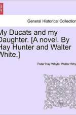 My Ducats and My Daughter. [A Novel. by Hay Hunter and Walter White.] Vol. II. af Walter Whyte