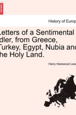 Letters of a Sentimental Idler, from Greece, Turkey, Egypt, Nubia and the Holy Land. af Harry Harewood Leech