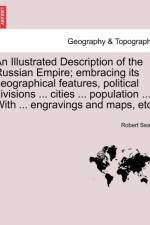 An Illustrated Description of the Russian Empire; Embracing Its Geographical Features, Political Divisions ... Cities ... Population ... with ... Engravings and Maps, Etc. af Robert Sears