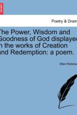 The Power, Wisdom and Goodness of God Displayed in the Works of Creation and Redemption af Ellen Robinson