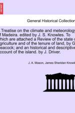 A Treatise on the Climate and Meteorology of Madeira. Edited by J. S. Knowles. to Which Are Attached a Review of the State of Agriculture and of the Tenure of Land, by G. Peacock; And an Historical and Descriptive Account of the Island. by J. Driver. af James Sheridan Knowles